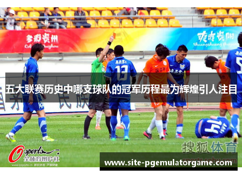 五大联赛历史中哪支球队的冠军历程最为辉煌引人注目