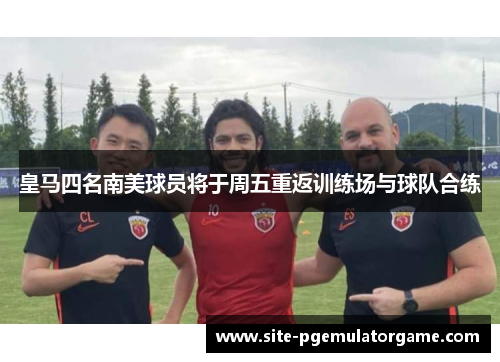 皇马四名南美球员将于周五重返训练场与球队合练
