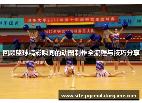 回顾篮球精彩瞬间的动图制作全流程与技巧分享