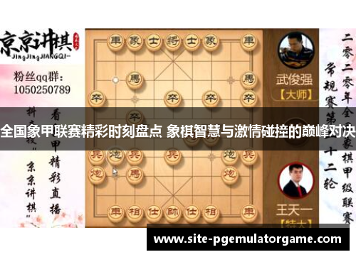 全国象甲联赛精彩时刻盘点 象棋智慧与激情碰撞的巅峰对决