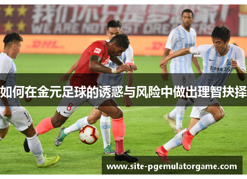 如何在金元足球的诱惑与风险中做出理智抉择