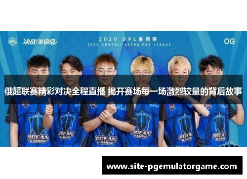 俄超联赛精彩对决全程直播 揭开赛场每一场激烈较量的背后故事