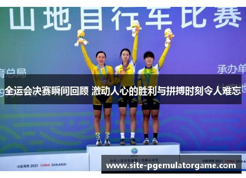 全运会决赛瞬间回顾 激动人心的胜利与拼搏时刻令人难忘