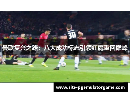 曼联复兴之路：八大成功标志引领红魔重回巅峰