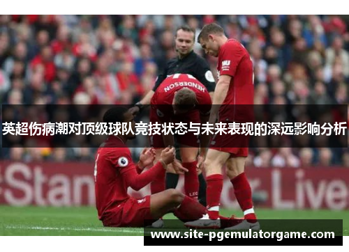 英超伤病潮对顶级球队竞技状态与未来表现的深远影响分析