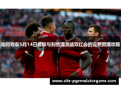 如何收看5月14日曼联与利物浦激战双红会的完整直播攻略