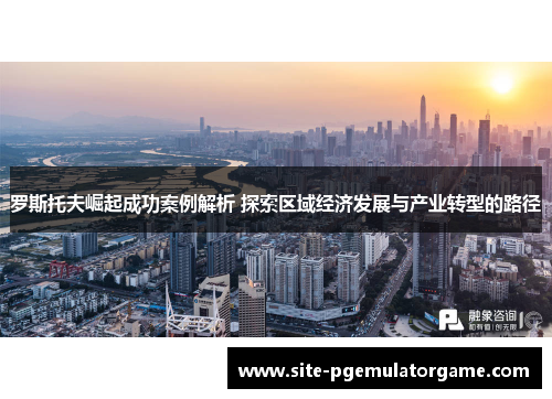 罗斯托夫崛起成功案例解析 探索区域经济发展与产业转型的路径