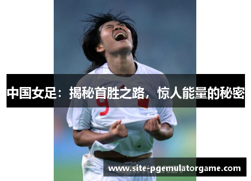 中国女足：揭秘首胜之路，惊人能量的秘密