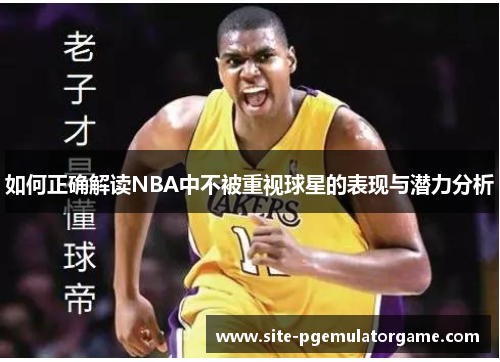 如何正确解读NBA中不被重视球星的表现与潜力分析