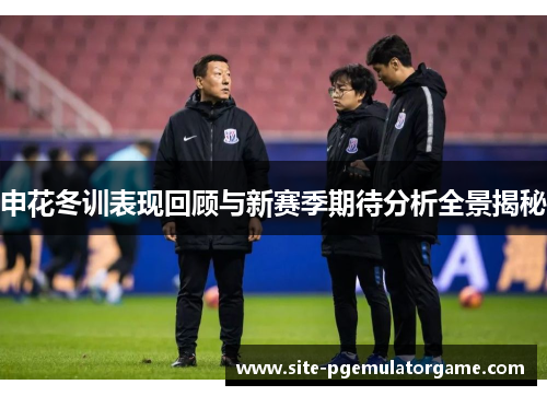 申花冬训表现回顾与新赛季期待分析全景揭秘