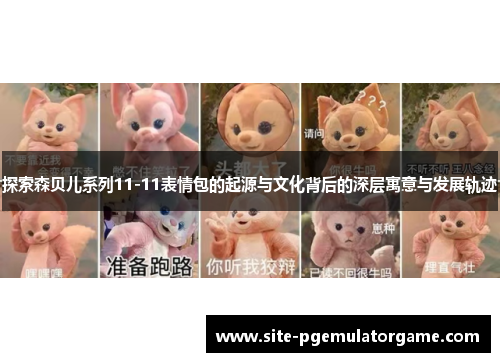 探索森贝儿系列11-11表情包的起源与文化背后的深层寓意与发展轨迹
