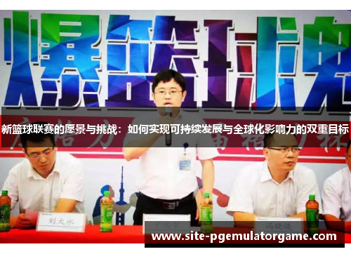新篮球联赛的愿景与挑战：如何实现可持续发展与全球化影响力的双重目标