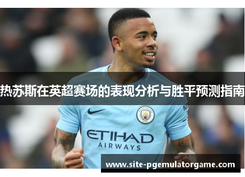 热苏斯在英超赛场的表现分析与胜平预测指南