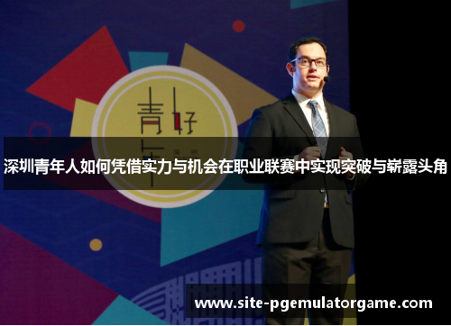 深圳青年人如何凭借实力与机会在职业联赛中实现突破与崭露头角