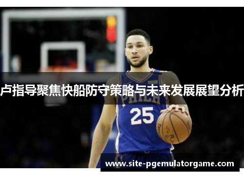 卢指导聚焦快船防守策略与未来发展展望分析