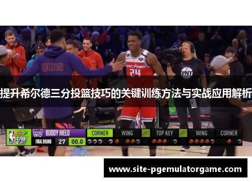 提升希尔德三分投篮技巧的关键训练方法与实战应用解析