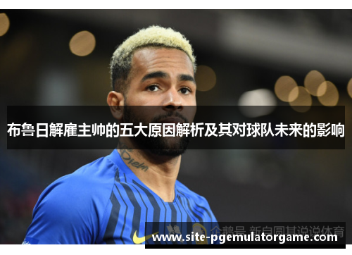 布鲁日解雇主帅的五大原因解析及其对球队未来的影响