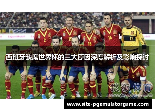 西班牙缺席世界杯的三大原因深度解析及影响探讨