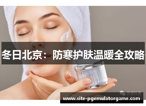 冬日北京：防寒护肤温暖全攻略