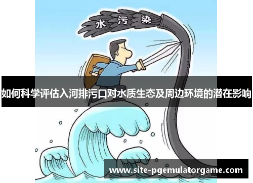如何科学评估入河排污口对水质生态及周边环境的潜在影响