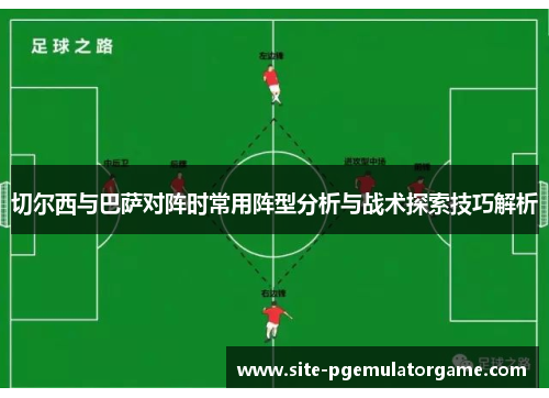 切尔西与巴萨对阵时常用阵型分析与战术探索技巧解析