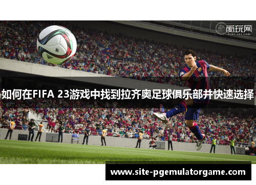 如何在FIFA 23游戏中找到拉齐奥足球俱乐部并快速选择