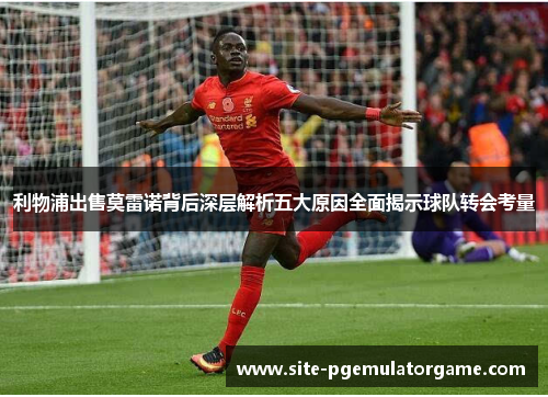 利物浦出售莫雷诺背后深层解析五大原因全面揭示球队转会考量