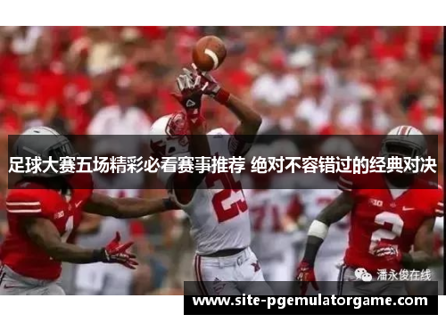 足球大赛五场精彩必看赛事推荐 绝对不容错过的经典对决