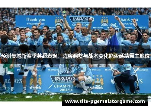 预测曼城新赛季英超表现：阵容调整与战术变化能否延续霸主地位