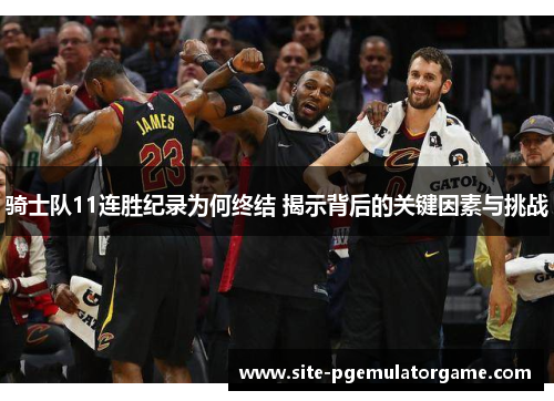 骑士队11连胜纪录为何终结 揭示背后的关键因素与挑战