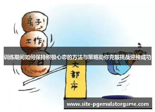 训练期间如何保持积极心态的方法与策略助你克服挑战迎接成功