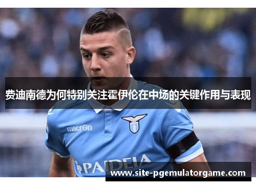 费迪南德为何特别关注霍伊伦在中场的关键作用与表现