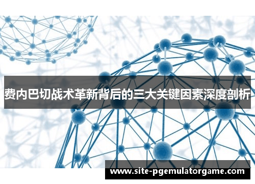 费内巴切战术革新背后的三大关键因素深度剖析