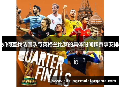 如何查找法国队与英格兰比赛的具体时间和赛事安排