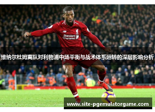 维纳尔杜姆离队对利物浦中场平衡与战术体系运转的深层影响分析