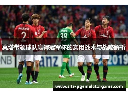 莫塔带领球队赢得冠军杯的实用战术与战略解析