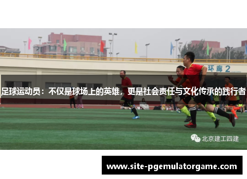 足球运动员:不仅是球场上的英雄,更是社会责任与文化传承的践行者 足球运动员:不仅是球场上的英雄,更是社会责任与文化传承的践行者