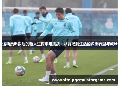 运动员退役后的新人生探索与挑战：从赛场到生活的多重转型与成长