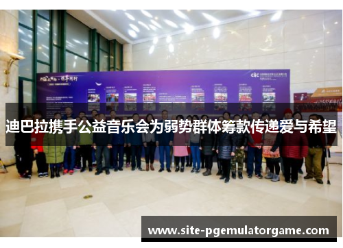 迪巴拉携手公益音乐会为弱势群体筹款传递爱与希望