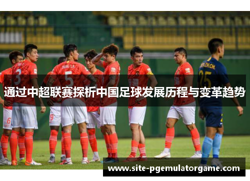 通过中超联赛探析中国足球发展历程与变革趋势