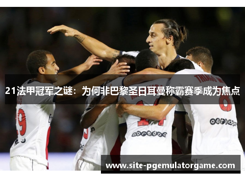 21法甲冠军之谜:为何非巴黎圣日耳曼称霸赛季成为焦点 21法甲冠军之谜:为何非巴黎圣日耳曼称霸赛季成为焦点