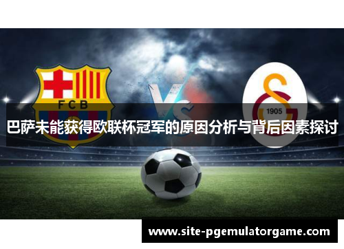 巴萨未能获得欧联杯冠军的原因分析与背后因素探讨 巴萨未能获得欧联杯冠军的原因分析与背后因素探讨