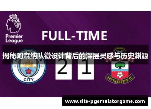 揭秘阿森纳队徽设计背后的深层灵感与历史渊源 揭秘阿森纳队徽设计背后的深层灵感与历史渊源