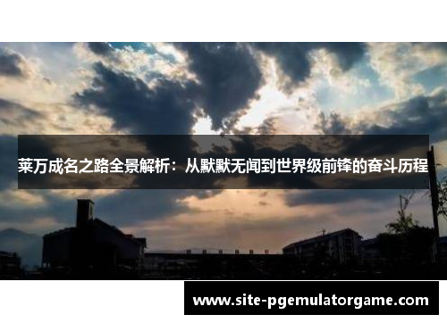 莱万成名之路全景解析：从默默无闻到世界级前锋的奋斗历程