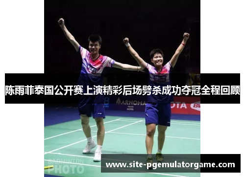 陈雨菲泰国公开赛上演精彩后场劈杀成功夺冠全程回顾 陈雨菲泰国公开赛上演精彩后场劈杀成功夺冠全程回顾
