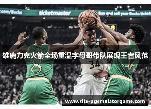 雄鹿力克火箭全场重温字母哥带队展现王者风范 雄鹿力克火箭全场重温字母哥带队展现王者风范