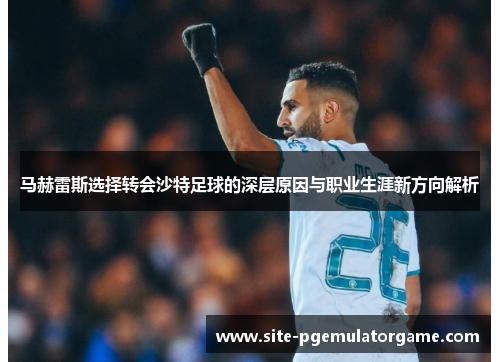 马赫雷斯选择转会沙特足球的深层原因与职业生涯新方向解析