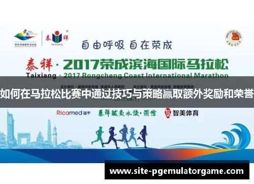 如何在马拉松比赛中通过技巧与策略赢取额外奖励和荣誉