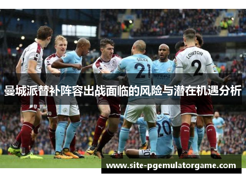 曼城派替补阵容出战面临的风险与潜在机遇分析