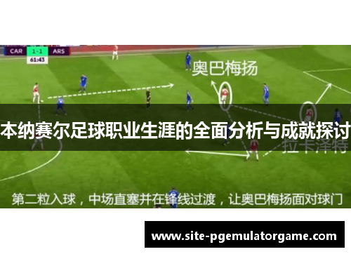 本纳赛尔足球职业生涯的全面分析与成就探讨